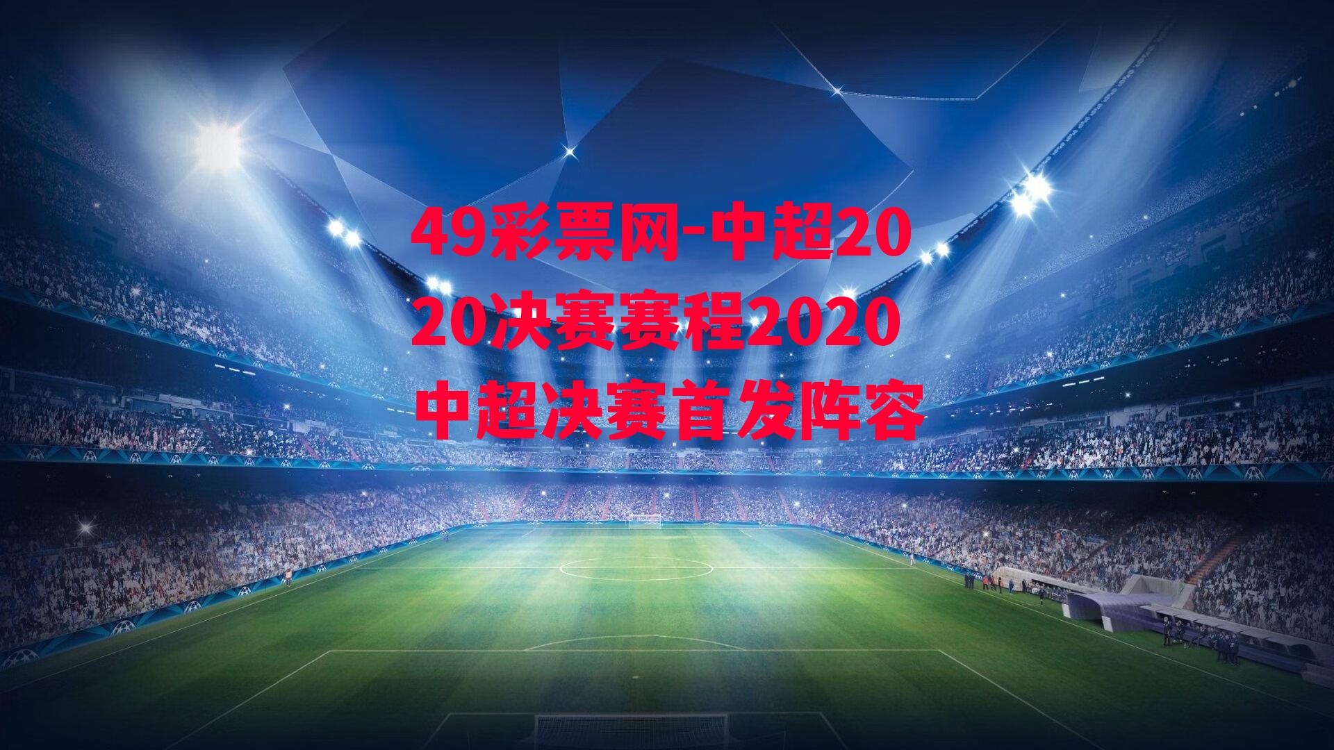 49彩票网-中超2020决赛赛程2020中超决赛首发阵容